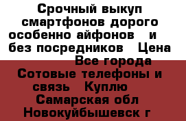 Срочный выкуп смартфонов дорого особенно айфонов 7 и 7  без посредников › Цена ­ 8 990 - Все города Сотовые телефоны и связь » Куплю   . Самарская обл.,Новокуйбышевск г.